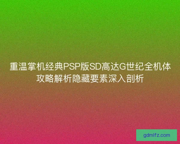重温掌机经典PSP版SD高达G世纪全机体攻略解析隐藏要素深入剖析