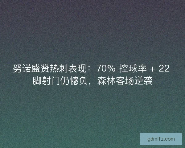 努诺盛赞热刺表现：70% 控球率 + 22 脚射门仍憾负，森林客场逆袭